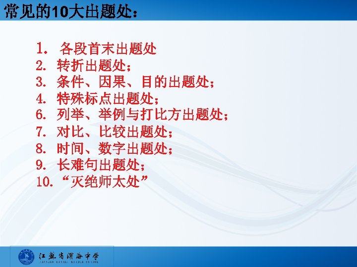 常见的10大出题处： 1. 各段首末出题处 2. 转折出题处； 3. 条件、因果、目的出题处； 4. 特殊标点出题处； 6. 列举、举例与打比方出题处； 7. 对比、比较出题处； 8.