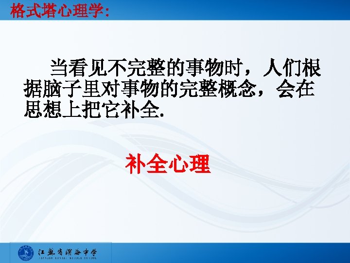 格式塔心理学: 当看见不完整的事物时，人们根 据脑子里对事物的完整概念，会在 思想上把它补全. 补全心理 