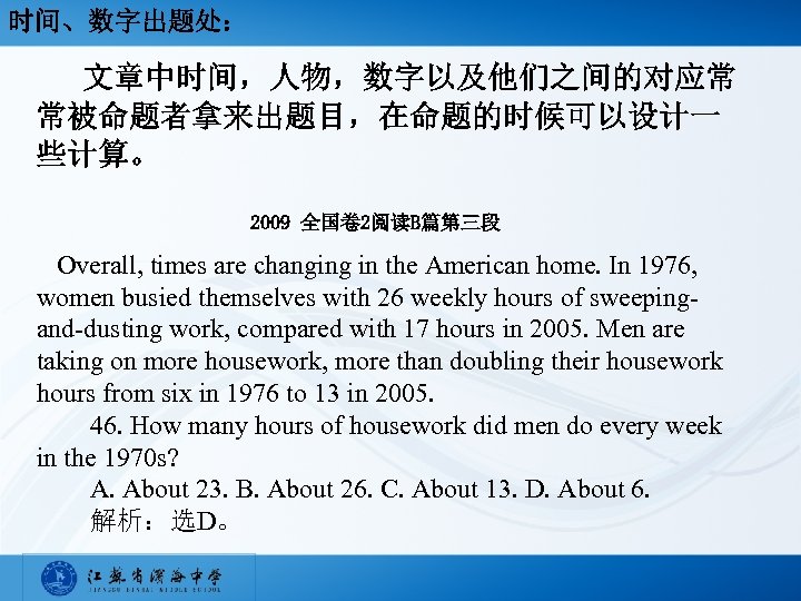 时间、数字出题处： 文章中时间，人物，数字以及他们之间的对应常 常被命题者拿来出题目，在命题的时候可以设计一 些计算。 2009 全国卷 2阅读B篇第三段 Overall, times are changing in the American