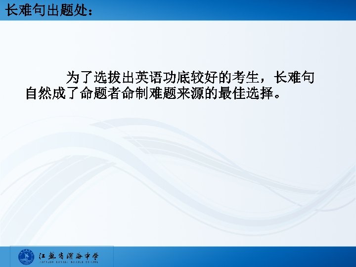 长难句出题处： 为了选拔出英语功底较好的考生，长难句 自然成了命题者命制难题来源的最佳选择。 