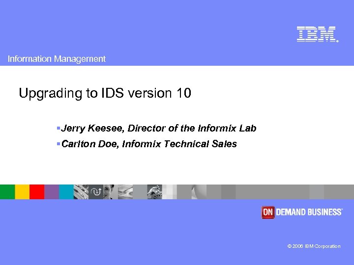 ® Information Management Upgrading to IDS version 10 §Jerry Keesee, Director of the Informix