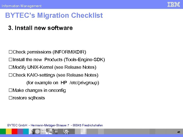 Information Management BYTEC’s Migration Checklist 3. Install new software Check permissions (INFORMIXDIR) Install the