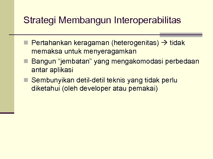 Strategi Membangun Interoperabilitas n Pertahankan keragaman (heterogenitas) tidak memaksa untuk menyeragamkan n Bangun “jembatan”