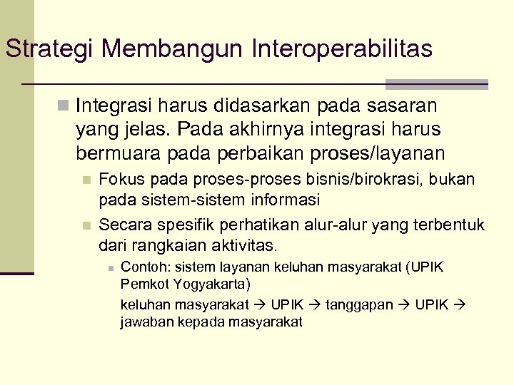 Strategi Membangun Interoperabilitas n Integrasi harus didasarkan pada sasaran yang jelas. Pada akhirnya integrasi