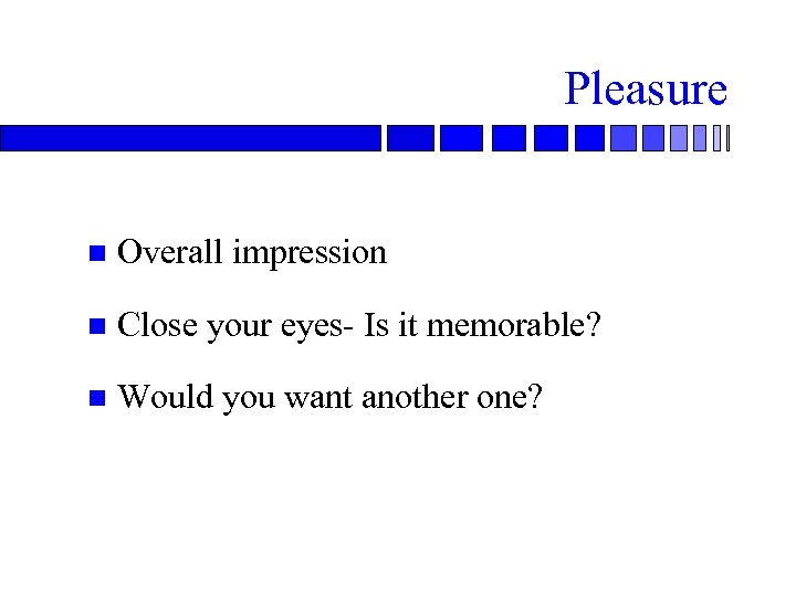 Pleasure n Overall impression n Close your eyes- Is it memorable? n Would you