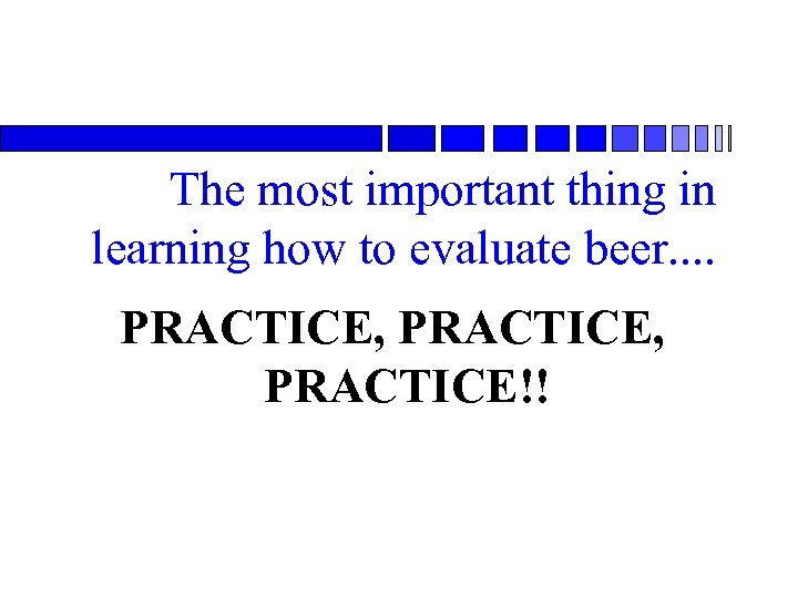 The most important thing in learning how to evaluate beer. . PRACTICE, PRACTICE!! 