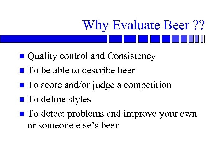 Why Evaluate Beer ? ? Quality control and Consistency n To be able to