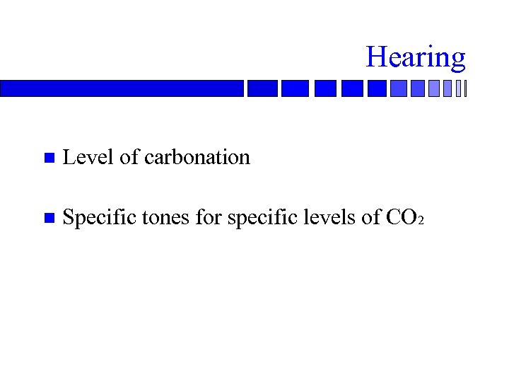 Hearing n Level of carbonation n Specific tones for specific levels of CO 2