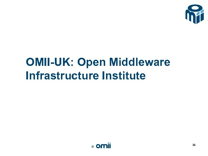 OMII-UK: Open Middleware Infrastructure Institute © 39 