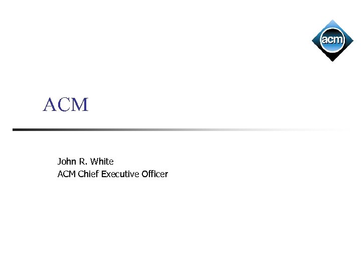 ACM John R. White ACM Chief Executive Officer 