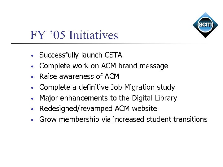 FY ’ 05 Initiatives • • Successfully launch CSTA Complete work on ACM brand
