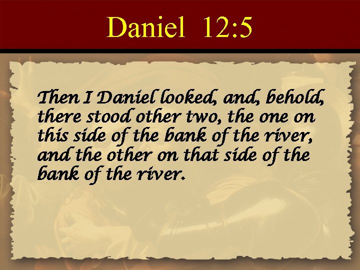 Daniel 12: 5 Then I Daniel looked, and, behold, there stood other two, the