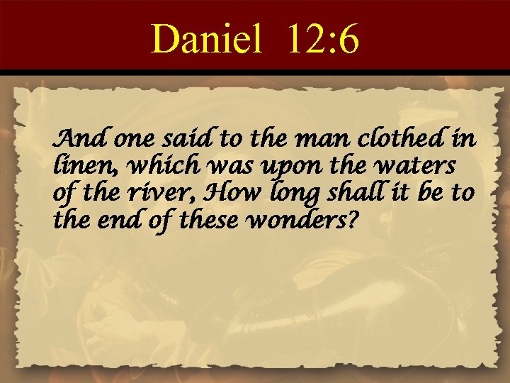 Daniel 12: 6 And one said to the man clothed in linen, which was