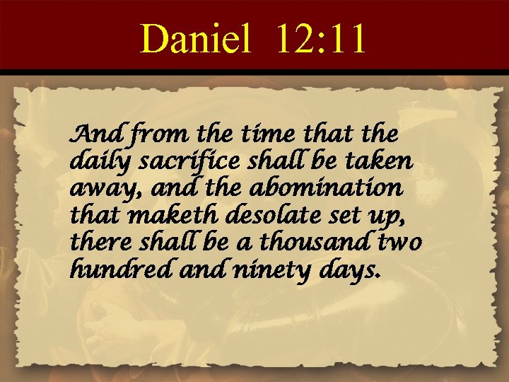 Daniel 12: 11 And from the time that the daily sacrifice shall be taken
