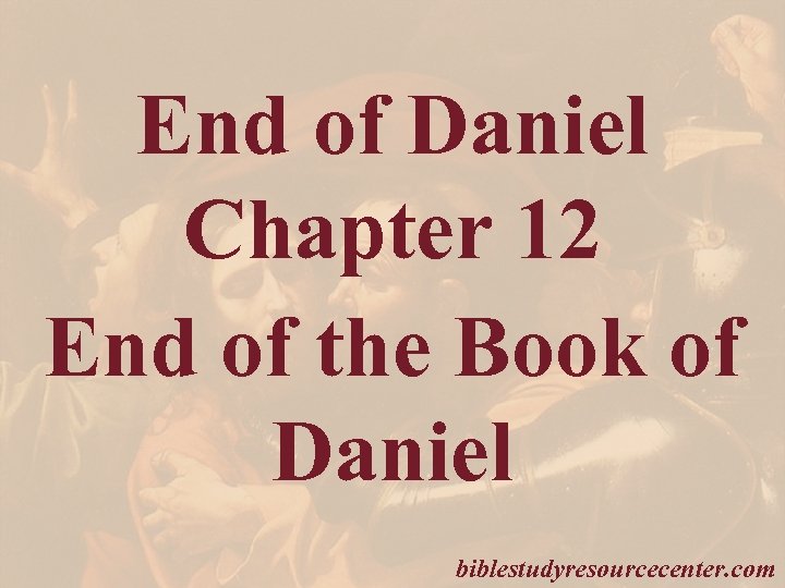 End of Daniel Chapter 12 End of the Book of Daniel biblestudyresourcecenter. com 