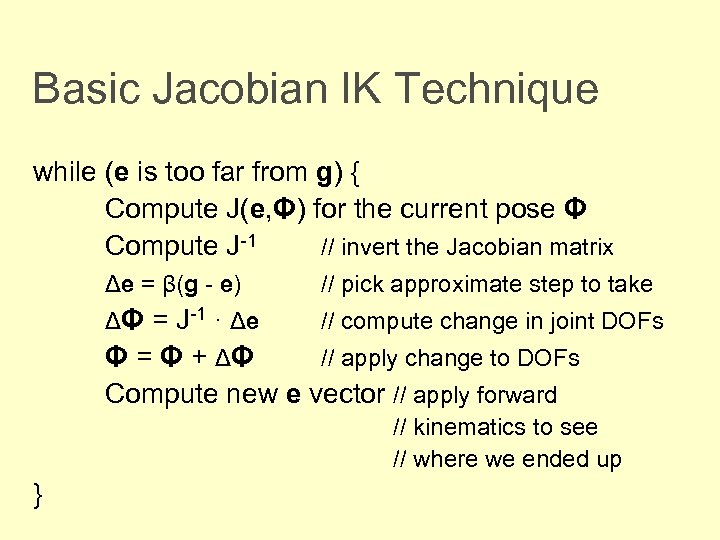 Basic Jacobian IK Technique while (e is too far from g) { Compute J(e,