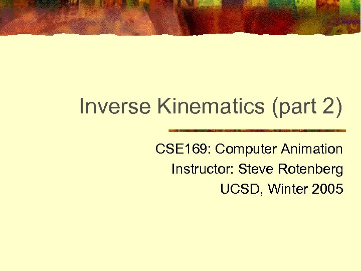 Inverse Kinematics (part 2) CSE 169: Computer Animation Instructor: Steve Rotenberg UCSD, Winter 2005