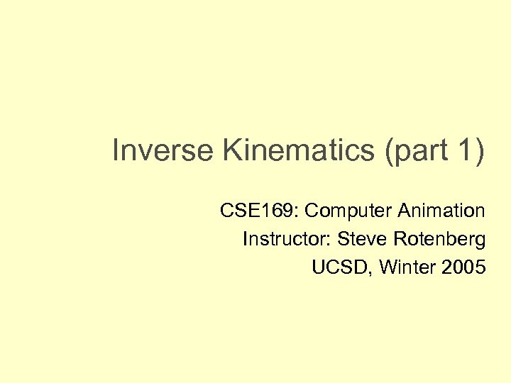 Inverse Kinematics (part 1) CSE 169: Computer Animation Instructor: Steve Rotenberg UCSD, Winter 2005