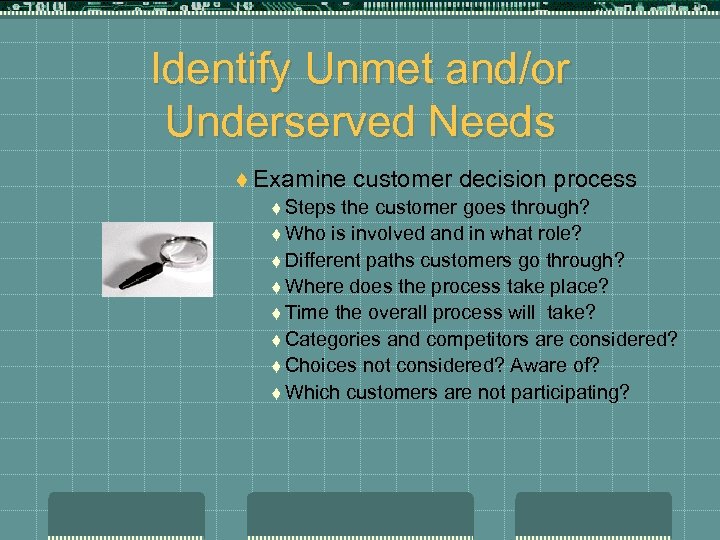 Identify Unmet and/or Underserved Needs t Examine t Steps customer decision process the customer