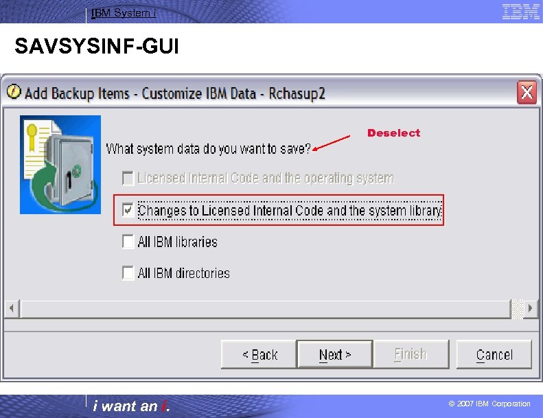 IBM System i SAVSYSINF-GUI Deselect i want an i. © 2007 IBM Corporation 