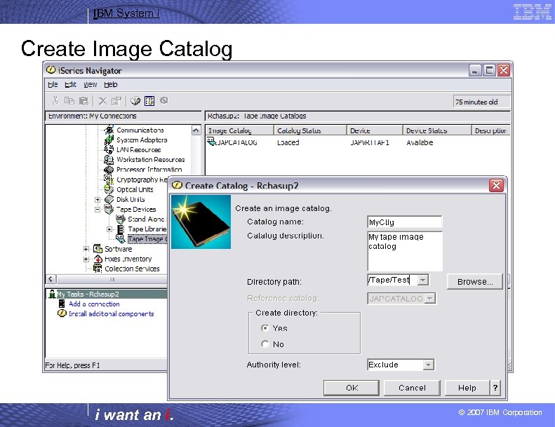 IBM System i Create Image Catalog i want an i. © 2007 IBM Corporation