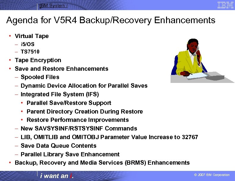 IBM System i Agenda for V 5 R 4 Backup/Recovery Enhancements • Virtual Tape