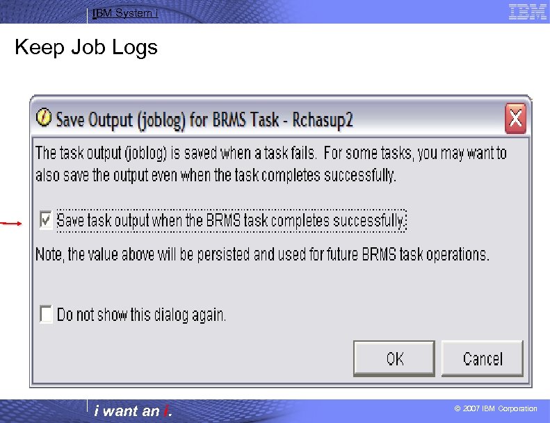 IBM System i Keep Job Logs i want an i. © 2007 IBM Corporation