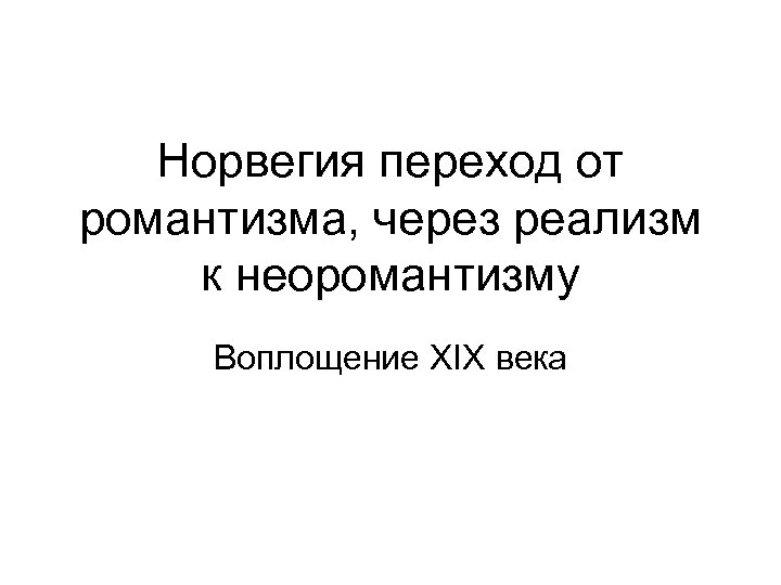 Норвегия переход от романтизма, через реализм к неоромантизму Воплощение XIX века 