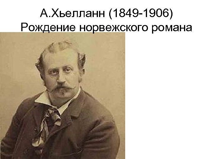 А. Хьелланн (1849 -1906) Рождение норвежского романа 