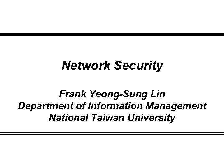 Network Security Frank Yeong-Sung Lin Department of Information Management National Taiwan University 