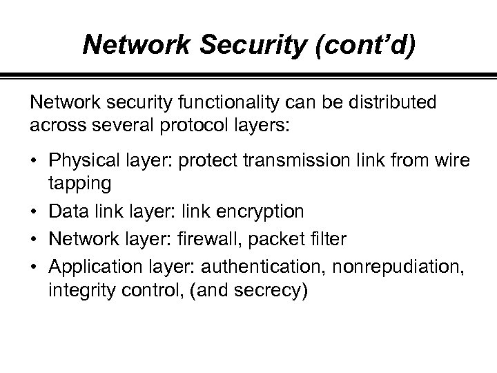 Network Security (cont’d) Network security functionality can be distributed across several protocol layers: •