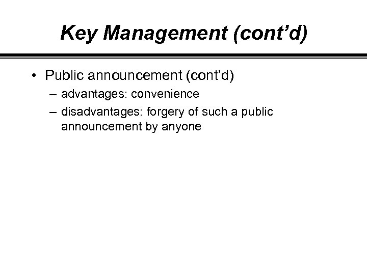Key Management (cont’d) • Public announcement (cont’d) – advantages: convenience – disadvantages: forgery of