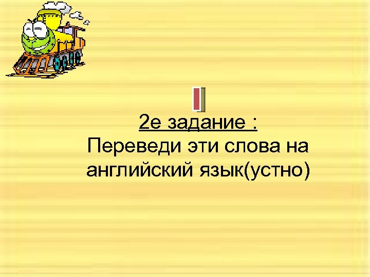 2 е задание : Переведи эти слова на английский язык(устно) 