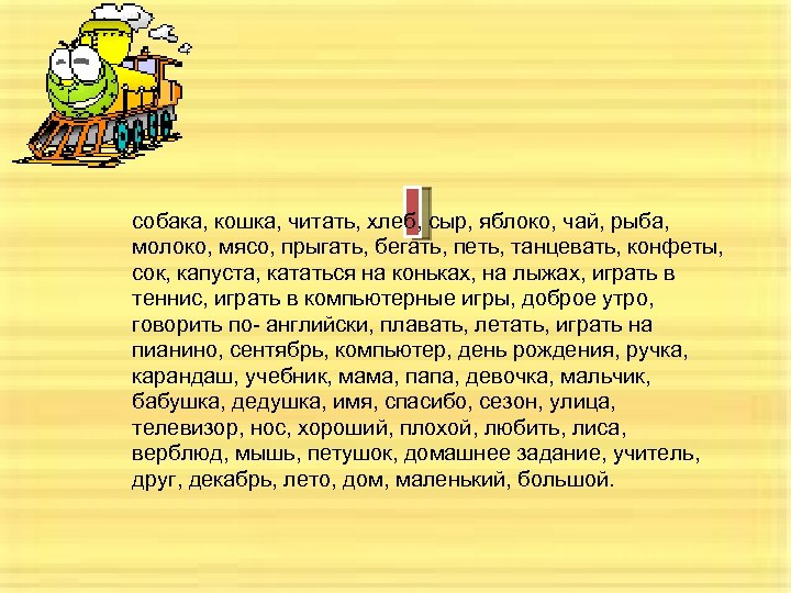 собака, кошка, читать, хлеб, сыр, яблоко, чай, рыба, молоко, мясо, прыгать, бегать, петь, танцевать,