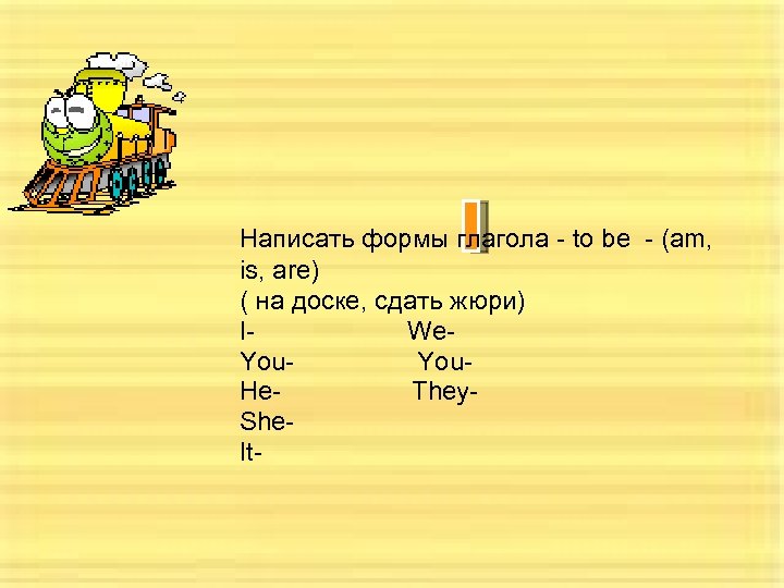 Написать формы глагола - to be - (am, is, are) ( на доске, сдать