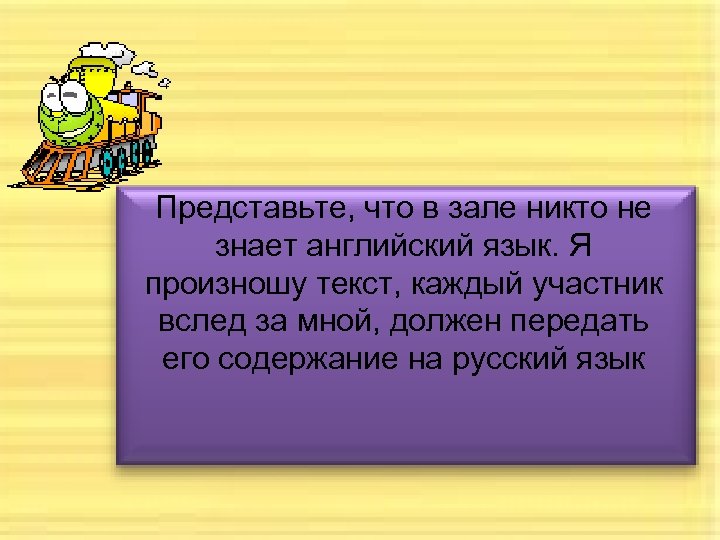 Представьте, что в зале никто не знает английский язык. Я произношу текст, каждый участник