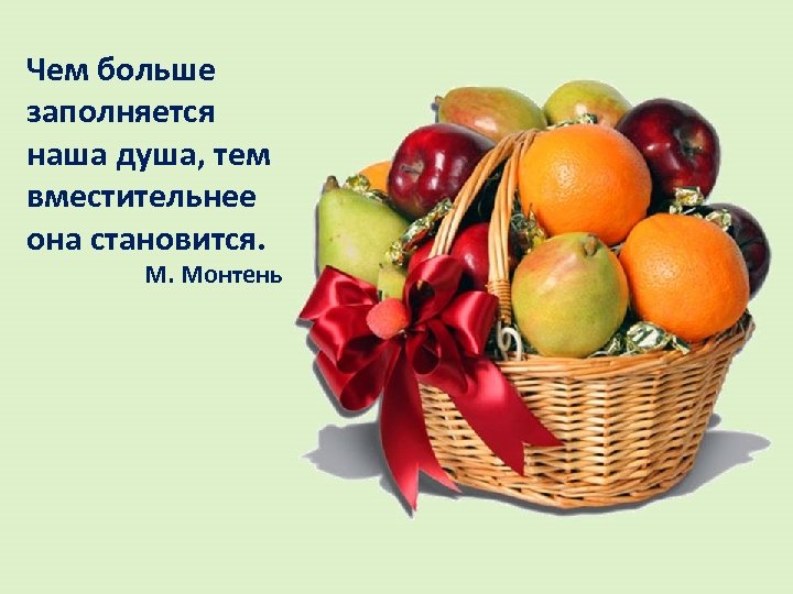 Чем больше заполняется наша душа, тем вместительнее она становится. М. Монтень 