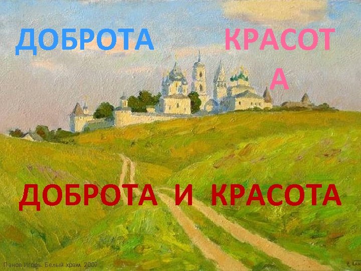 ДОБРОТА КРАСОТ А ДОБРОТА И КРАСОТА Панов Игорь. Белый храм. 2007 