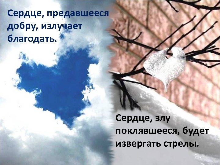 Сердце, предавшееся добру, излучает благодать. Сердце, злу поклявшееся, будет извергать стрелы. 