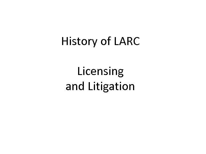 History of LARC Licensing and Litigation 