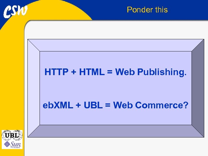 Ponder this HTTP + HTML = Web Publishing. eb. XML + UBL = Web