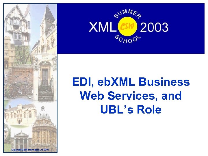 EDI, eb. XML Business Web Services, and UBL’s Role Copyright CSW Informatics Ltd 2003