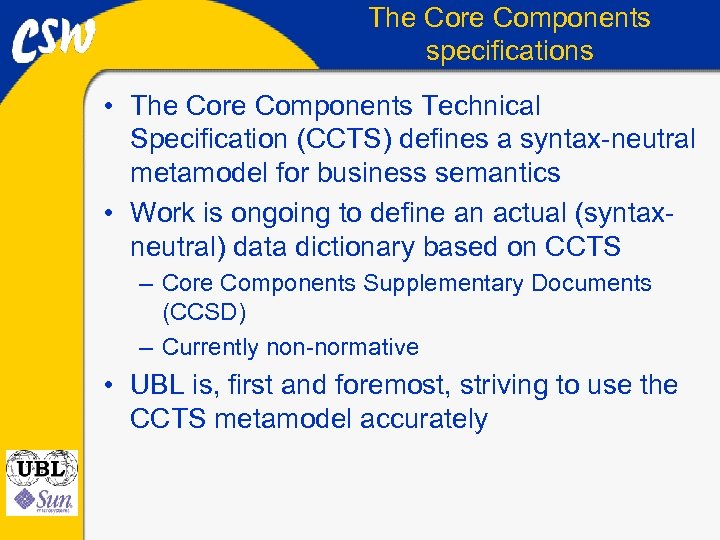 The Core Components specifications • The Core Components Technical Specification (CCTS) defines a syntax-neutral