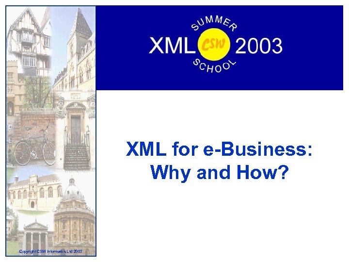 XML for e-Business: Why and How? Copyright CSW Informatics Ltd 2003 