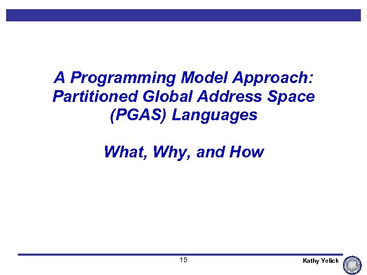 A Programming Model Approach: Partitioned Global Address Space (PGAS) Languages What, Why, and How