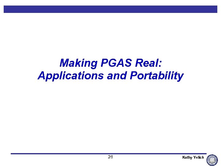 Making PGAS Real: Applications and Portability 26 Kathy Yelick 