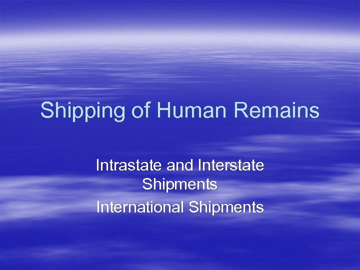 Shipping of Human Remains Intrastate and Interstate Shipments International Shipments 