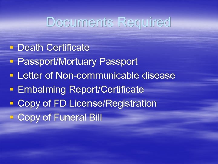 Documents Required § § § Death Certificate Passport/Mortuary Passport Letter of Non-communicable disease Embalming