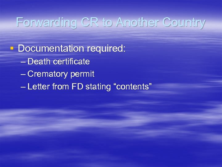 Forwarding CR to Another Country § Documentation required: – Death certificate – Crematory permit