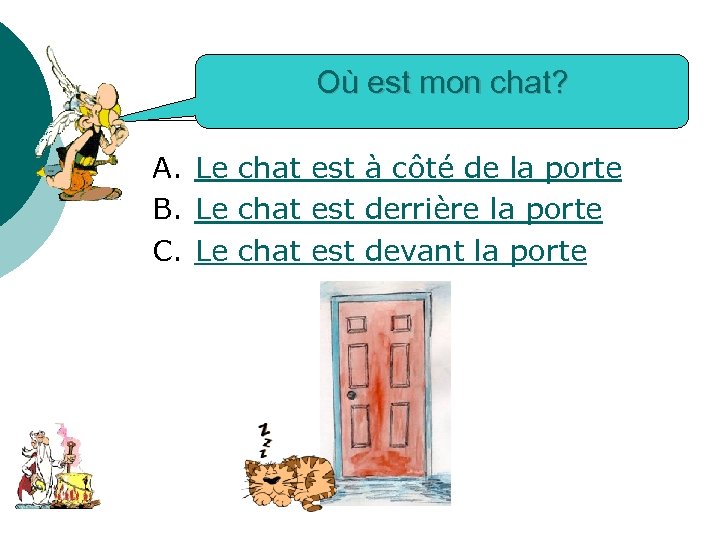 Où est mon chat? A. Le chat est à côté de la porte B.